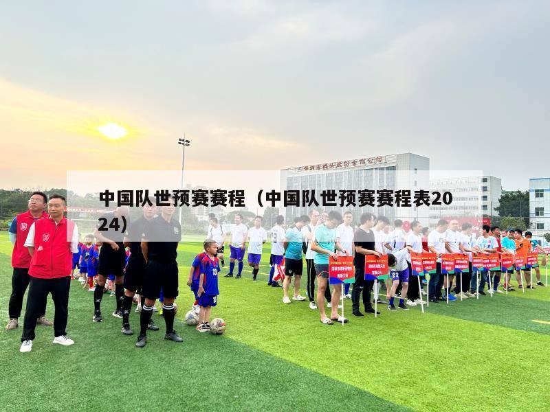 中国队世预赛赛程（中国队世预赛赛程表2024）